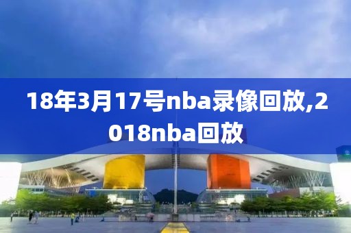 18年3月17号nba录像回放,2018nba回放