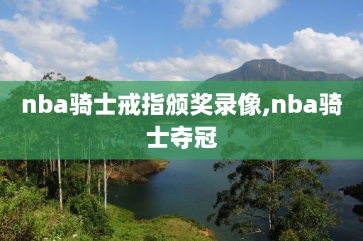 nba骑士戒指颁奖录像,nba骑士夺冠