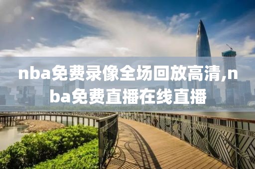 nba免费录像全场回放高清,nba免费直播在线直播