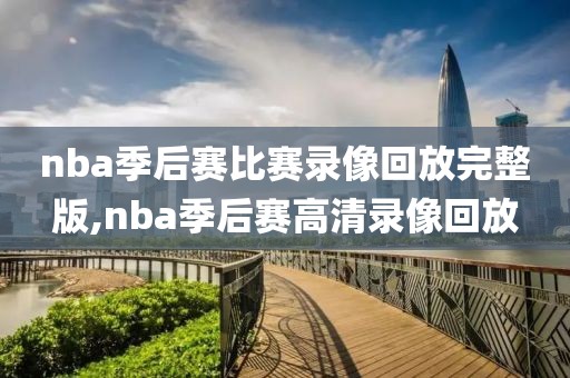 nba季后赛比赛录像回放完整版,nba季后赛高清录像回放
