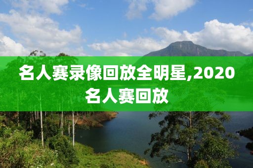 名人赛录像回放全明星,2020名人赛回放