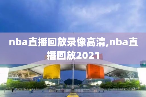 nba直播回放录像高清,nba直播回放2021