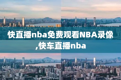快直播nba免费观看NBA录像,快车直播nba