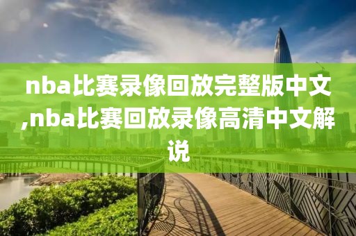 nba比赛录像回放完整版中文,nba比赛回放录像高清中文解说