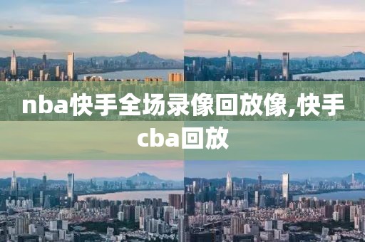 nba快手全场录像回放像,快手cba回放