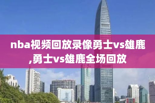nba视频回放录像勇士vs雄鹿,勇士vs雄鹿全场回放
