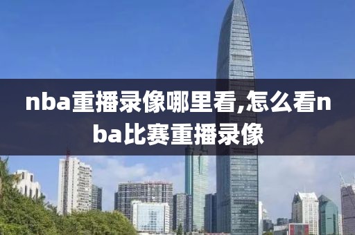 nba重播录像哪里看,怎么看nba比赛重播录像