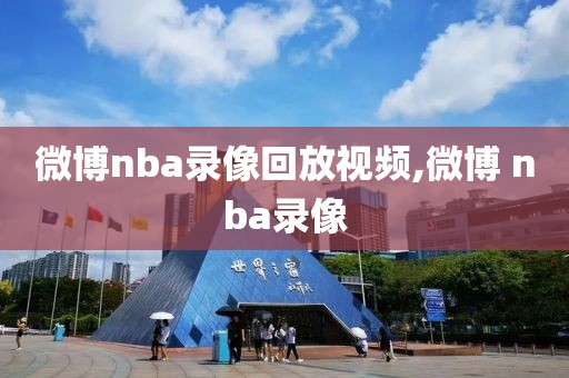 微博nba录像回放视频,微博 nba录像
