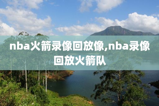 nba火箭录像回放像,nba录像回放火箭队