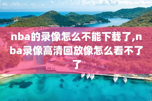 nba的录像怎么不能下载了,nba录像高清回放像怎么看不了了