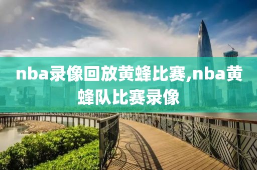 nba录像回放黄蜂比赛,nba黄蜂队比赛录像