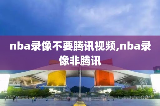 nba录像不要腾讯视频,nba录像非腾讯