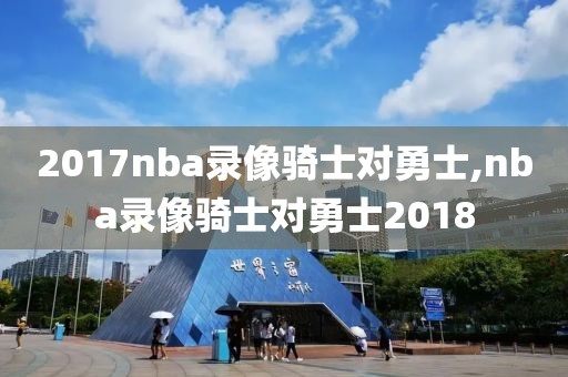 2017nba录像骑士对勇士,nba录像骑士对勇士2018