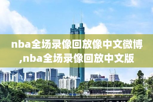 nba全场录像回放像中文微博,nba全场录像回放中文版