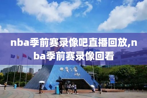 nba季前赛录像吧直播回放,nba季前赛录像回看