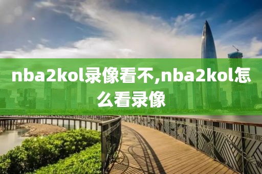 nba2kol录像看不,nba2kol怎么看录像
