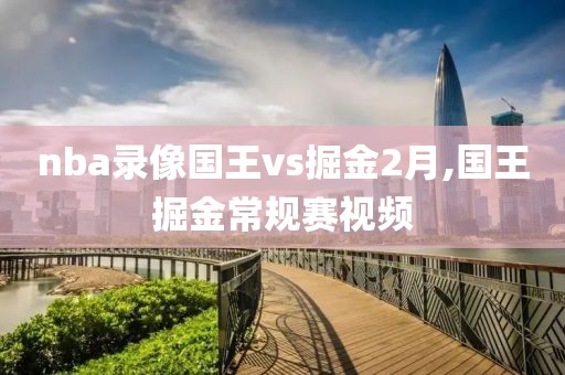 nba录像国王vs掘金2月,国王掘金常规赛视频