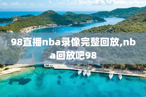 98直播nba录像完整回放,nba回放吧98