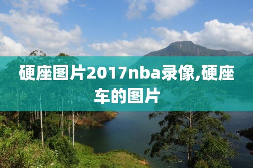 硬座图片2017nba录像,硬座车的图片