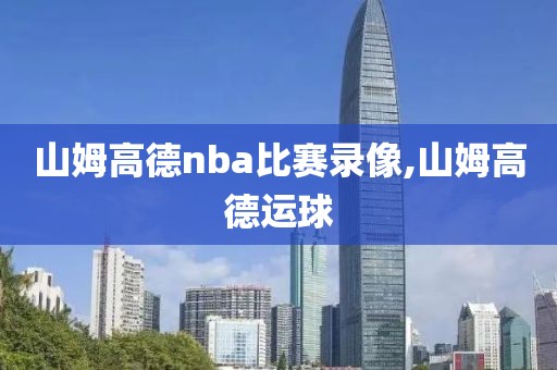山姆高德nba比赛录像,山姆高德运球