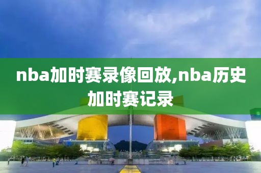 nba加时赛录像回放,nba历史加时赛记录