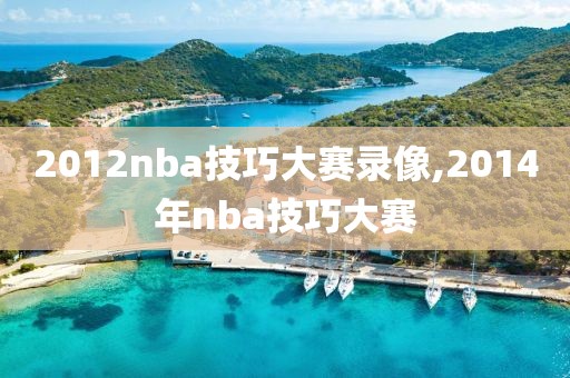 2012nba技巧大赛录像,2014年nba技巧大赛