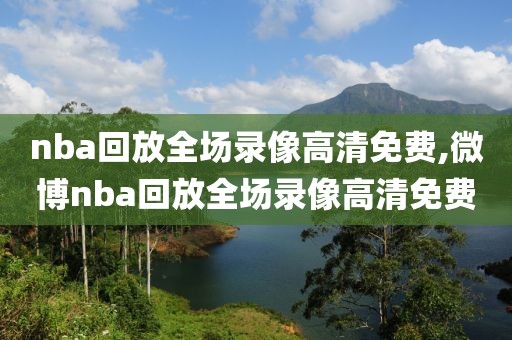 nba回放全场录像高清免费,微博nba回放全场录像高清免费