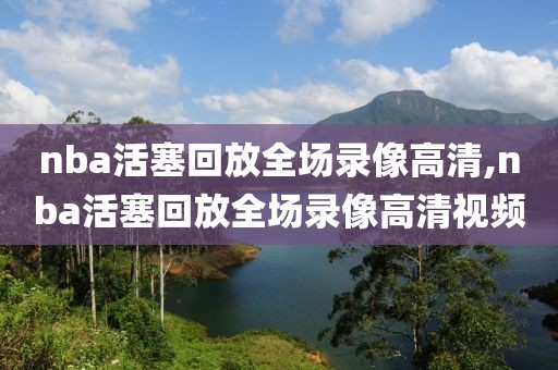 nba活塞回放全场录像高清,nba活塞回放全场录像高清视频