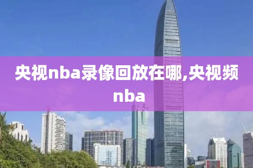 央视nba录像回放在哪,央视频 nba