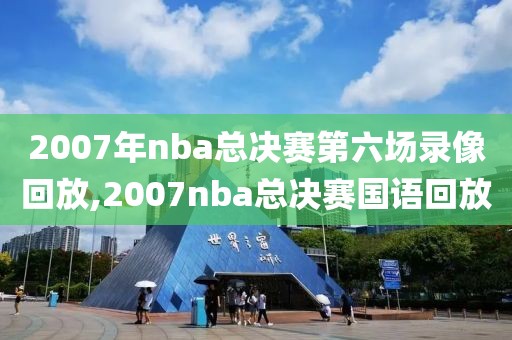 2007年nba总决赛第六场录像回放,2007nba总决赛国语回放