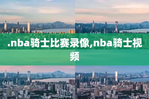 .nba骑士比赛录像,nba骑士视频