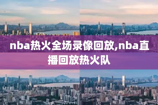 nba热火全场录像回放,nba直播回放热火队