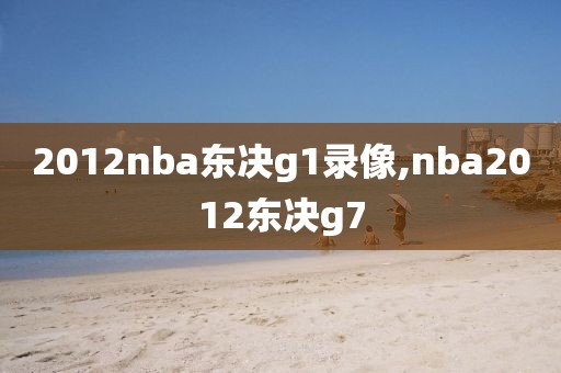 2012nba东决g1录像,nba2012东决g7