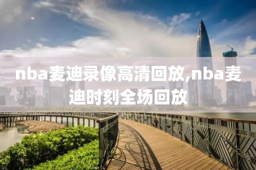 nba麦迪录像高清回放,nba麦迪时刻全场回放