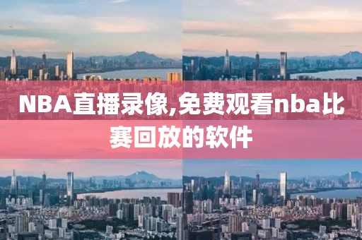 NBA直播录像,免费观看nba比赛回放的软件