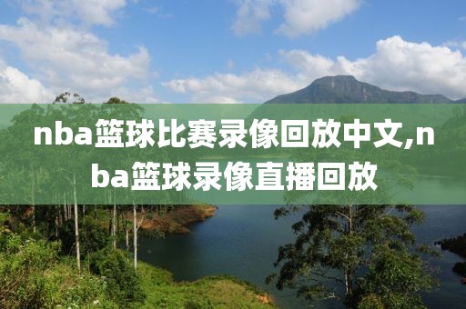 nba篮球比赛录像回放中文,nba篮球录像直播回放