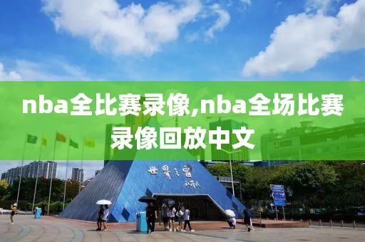 nba全比赛录像,nba全场比赛录像回放中文