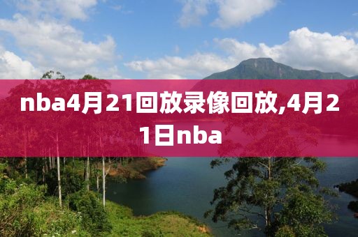 nba4月21回放录像回放,4月21日nba