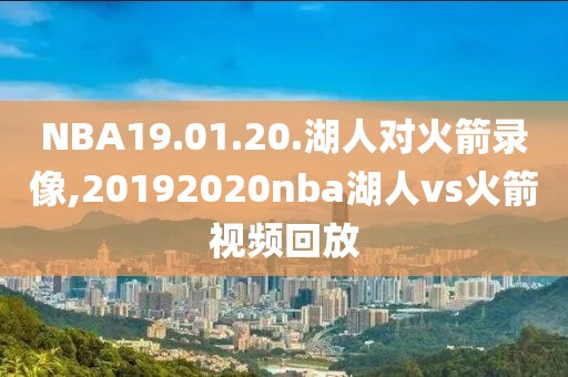 NBA19.01.20.湖人对火箭录像,20192020nba湖人vs火箭视频回放