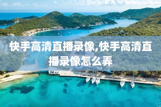 快手高清直播录像,快手高清直播录像怎么弄