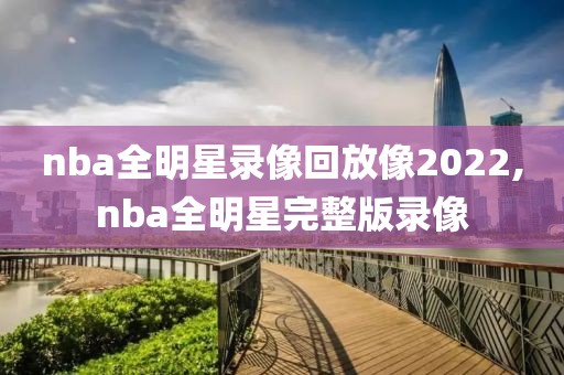 nba全明星录像回放像2022,nba全明星完整版录像