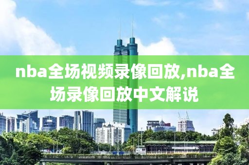 nba全场视频录像回放,nba全场录像回放中文解说