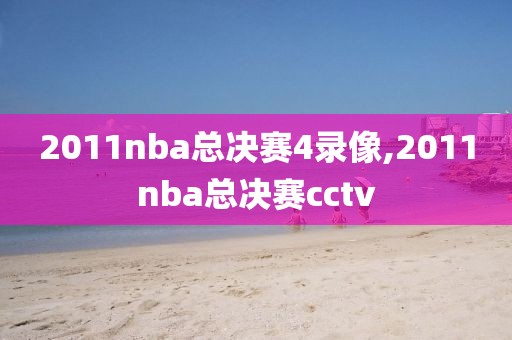 2011nba总决赛4录像,2011nba总决赛cctv