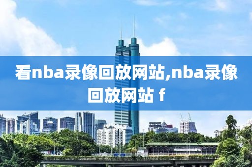 看nba录像回放网站,nba录像回放网站 f
