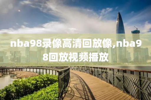 nba98录像高清回放像,nba98回放视频播放