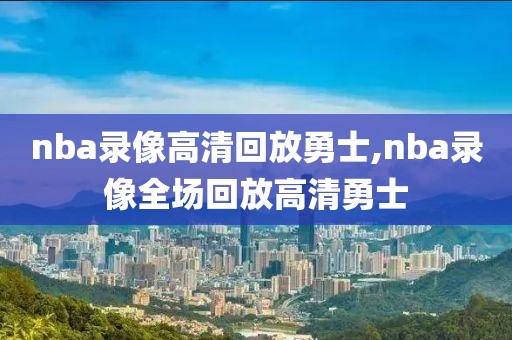 nba录像高清回放勇士,nba录像全场回放高清勇士