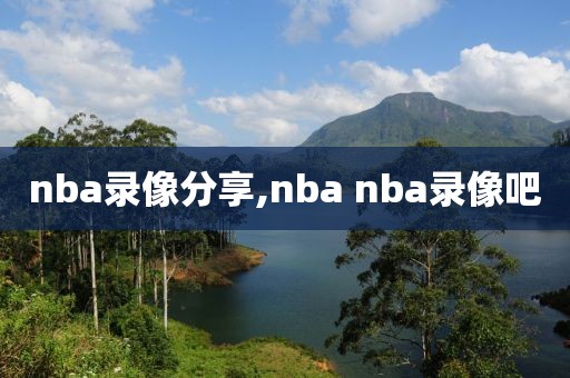 nba录像分享,nba nba录像吧