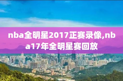 nba全明星2017正赛录像,nba17年全明星赛回放
