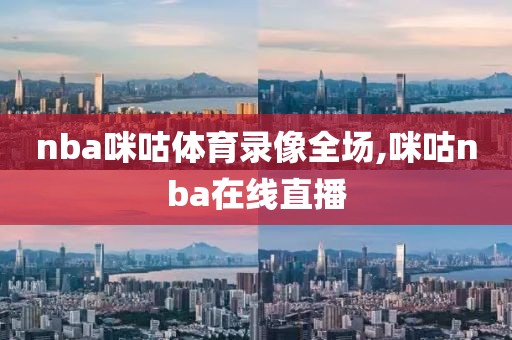 nba咪咕体育录像全场,咪咕nba在线直播