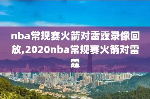 nba常规赛火箭对雷霆录像回放,2020nba常规赛火箭对雷霆